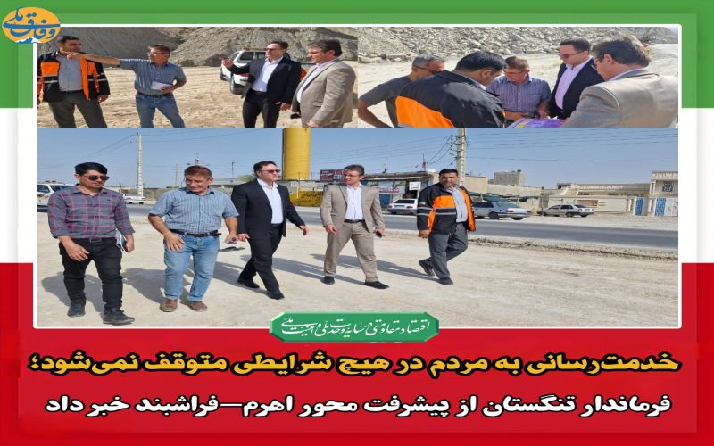 خدمت‌رسانی به مردم در هیچ شرایطی متوقف نمی‌شود؛ فرماندار تنگستان از پیشرفت محور اهرم-فراشبند خبر داد
