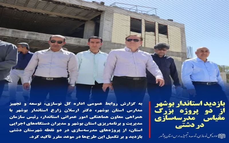 بازدید استاندار بوشهر از 2 پروژه بزرگ مدرسه‌سازی در شهرستان دشتی
