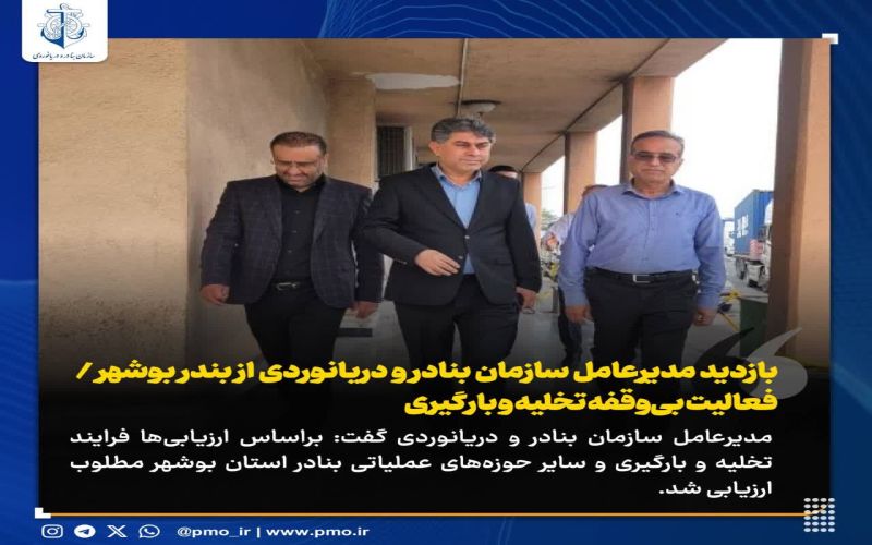 بازدید مدیرعامل سازمان بنادر و دریانوردی از بندر بوشهر فعالیت بی‌وقفه تخلیه و بارگیری