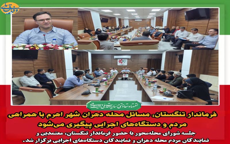 فرماندار تنگستان: مسائل محله دهران شهر اهرم با همراهی مردم و دستگاه‌های اجرایی پیگیری می‌شود*